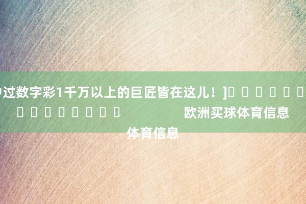 中过数字彩1千万以上的巨匠皆在这儿！]　　															                欧洲买球体育信息