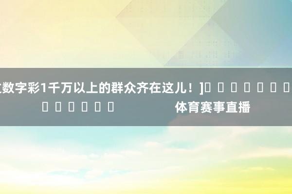 中过数字彩1千万以上的群众齐在这儿！]															                体育赛事直播