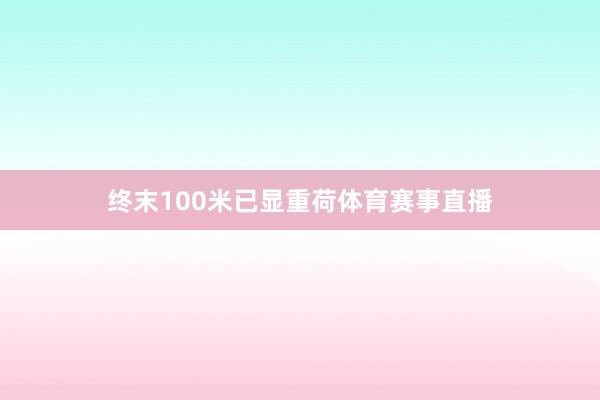 终末100米已显重荷体育赛事直播