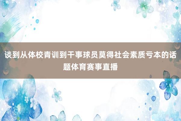 谈到从体校青训到干事球员莫得社会素质亏本的话题体育赛事直播