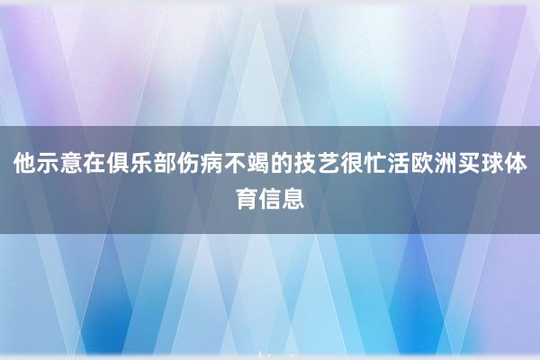 他示意在俱乐部伤病不竭的技艺很忙活欧洲买球体育信息
