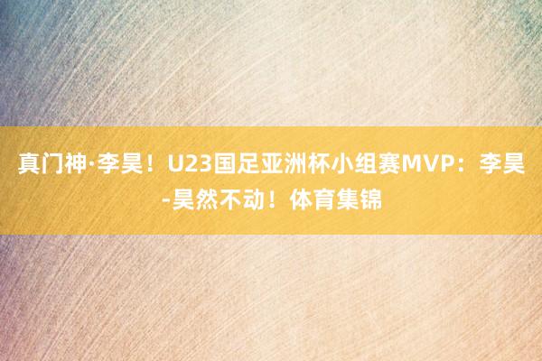 真门神·李昊！U23国足亚洲杯小组赛MVP：李昊-昊然不动！体育集锦