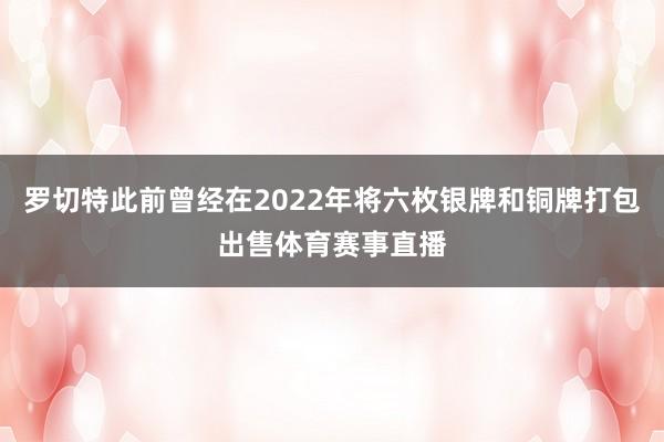 罗切特此前曾经在2022年将六枚银牌和铜牌打包出售体育赛事直播