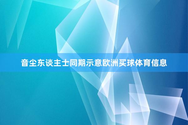 音尘东谈主士同期示意欧洲买球体育信息