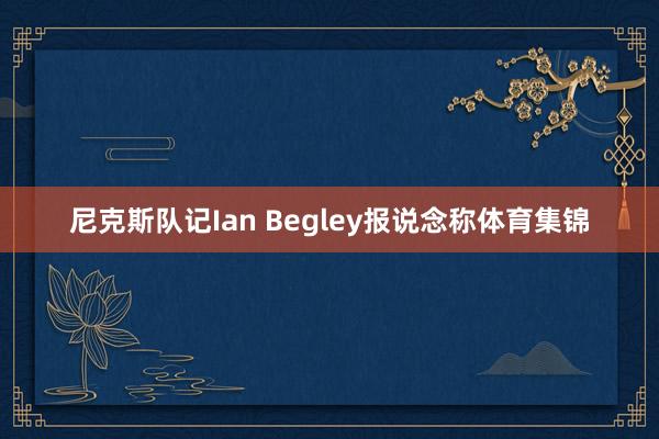 尼克斯队记Ian Begley报说念称体育集锦