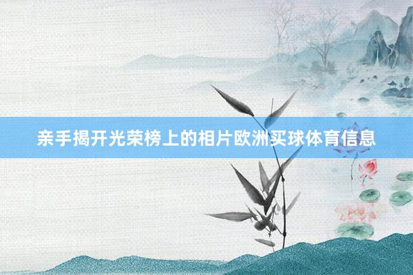亲手揭开光荣榜上的相片欧洲买球体育信息