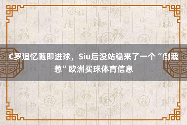 C罗追忆随即进球，Siu后没站稳来了一个“倒栽葱”欧洲买球体育信息