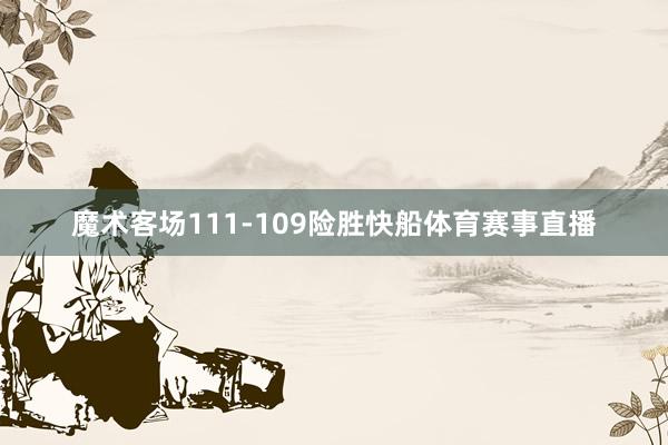 魔术客场111-109险胜快船体育赛事直播