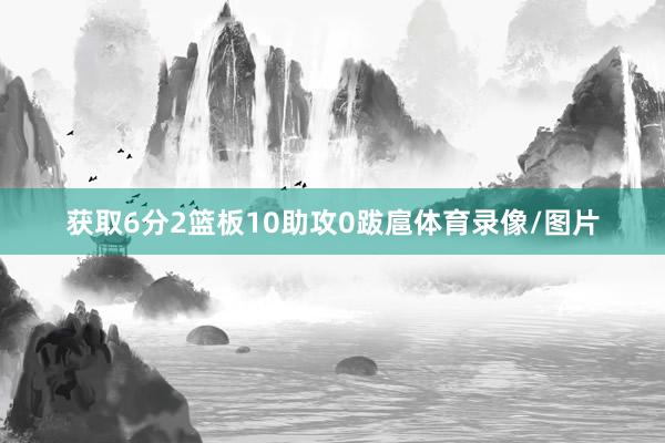 获取6分2篮板10助攻0跋扈体育录像/图片