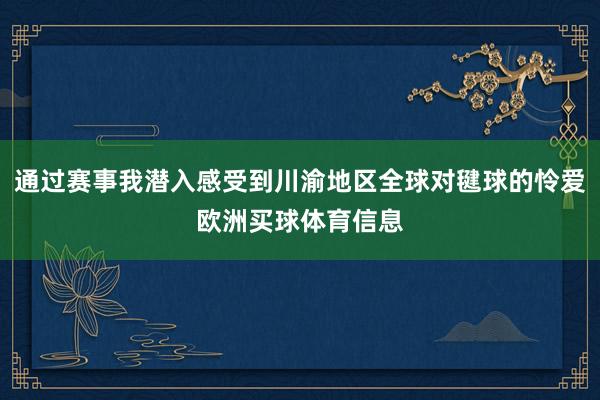 通过赛事我潜入感受到川渝地区全球对毽球的怜爱欧洲买球体育信息