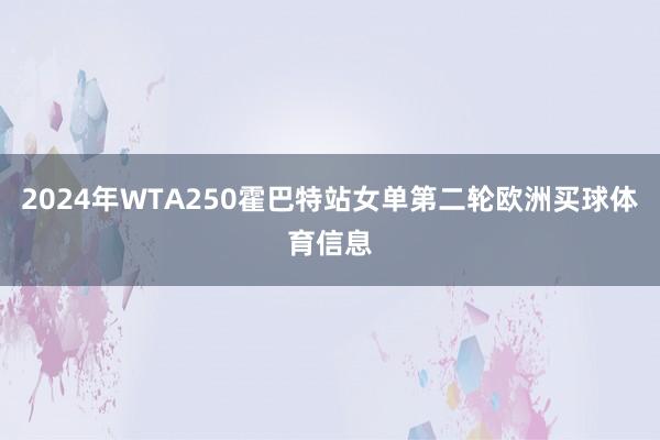 2024年WTA250霍巴特站女单第二轮欧洲买球体育信息