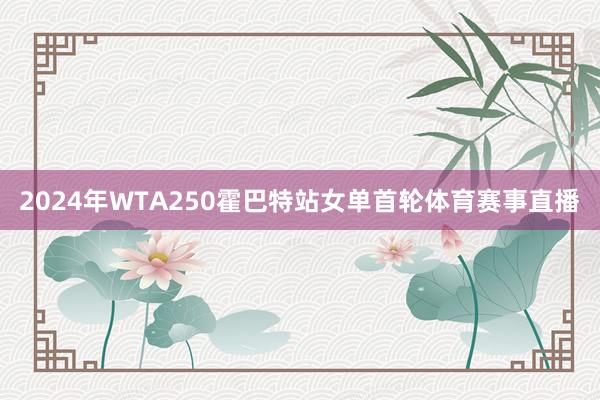 2024年WTA250霍巴特站女单首轮体育赛事直播