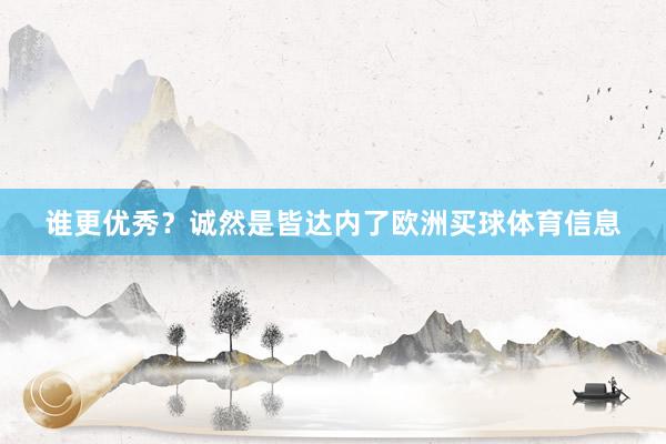 谁更优秀？诚然是皆达内了欧洲买球体育信息