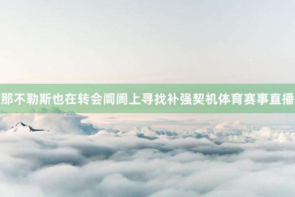 那不勒斯也在转会阛阓上寻找补强契机体育赛事直播