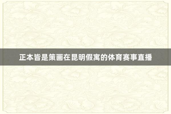 正本皆是策画在昆明假寓的体育赛事直播