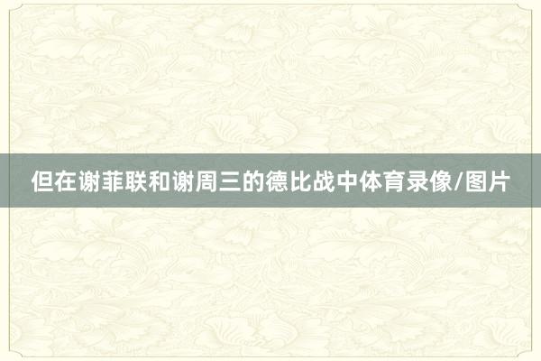 但在谢菲联和谢周三的德比战中体育录像/图片