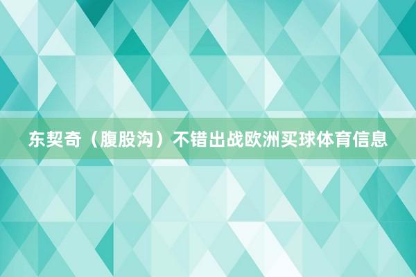 东契奇（腹股沟）不错出战欧洲买球体育信息
