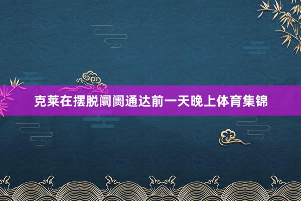 克莱在摆脱阛阓通达前一天晚上体育集锦