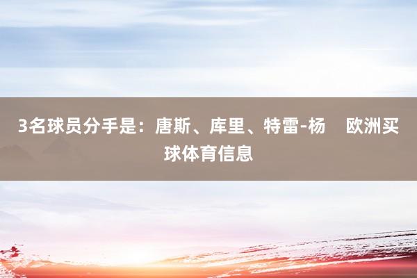 3名球员分手是：唐斯、库里、特雷-杨    欧洲买球体育信息