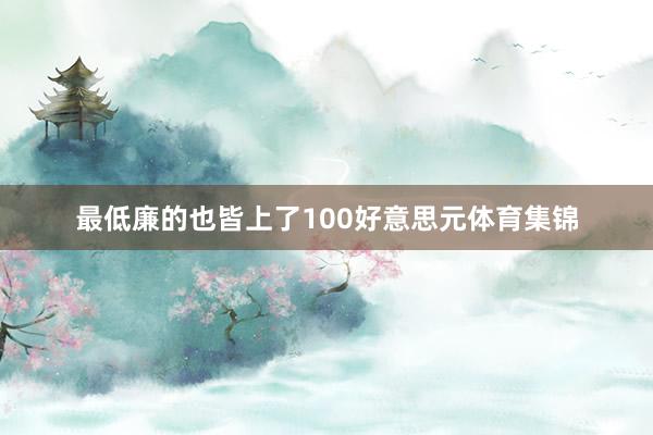 最低廉的也皆上了100好意思元体育集锦