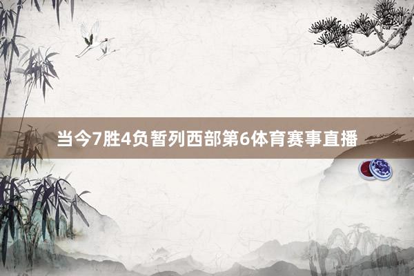 当今7胜4负暂列西部第6体育赛事直播