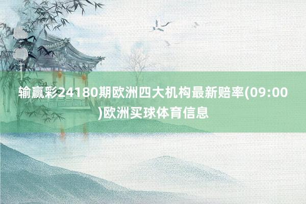 输赢彩24180期欧洲四大机构最新赔率(09:00)欧洲买球体育信息