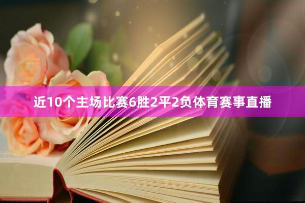近10个主场比赛6胜2平2负体育赛事直播