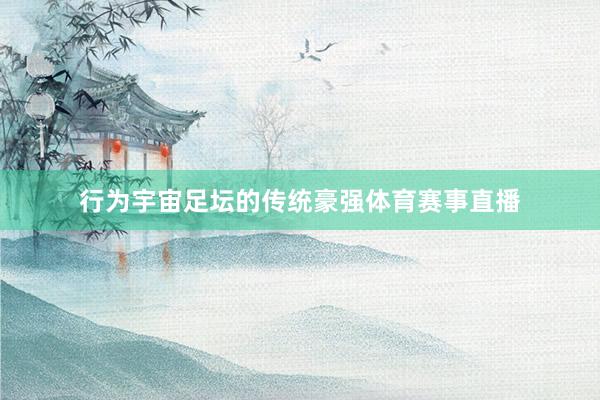 行为宇宙足坛的传统豪强体育赛事直播