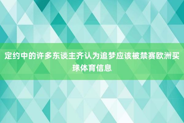 定约中的许多东谈主齐认为追梦应该被禁赛欧洲买球体育信息
