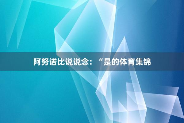 阿努诺比说说念：“是的体育集锦