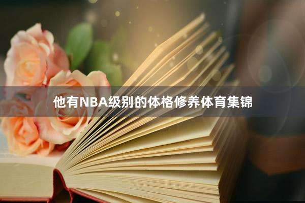 他有NBA级别的体格修养体育集锦