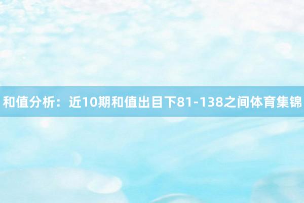 和值分析：近10期和值出目下81-138之间体育集锦