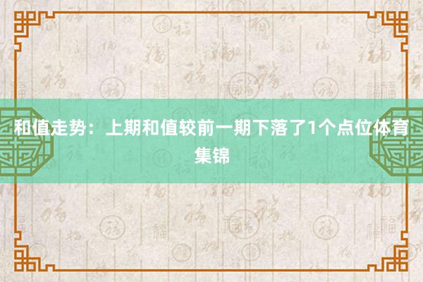 和值走势：上期和值较前一期下落了1个点位体育集锦