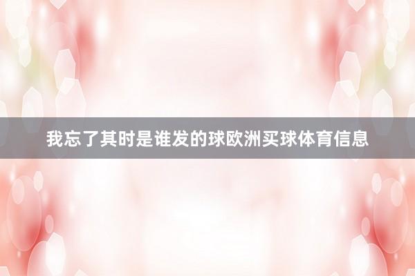 我忘了其时是谁发的球欧洲买球体育信息