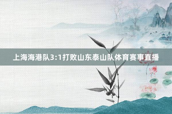 上海海港队3:1打败山东泰山队体育赛事直播