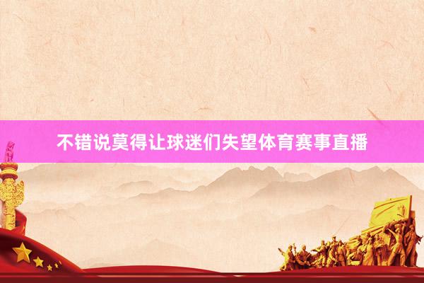 不错说莫得让球迷们失望体育赛事直播