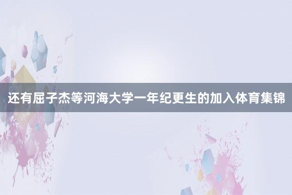 还有屈子杰等河海大学一年纪更生的加入体育集锦