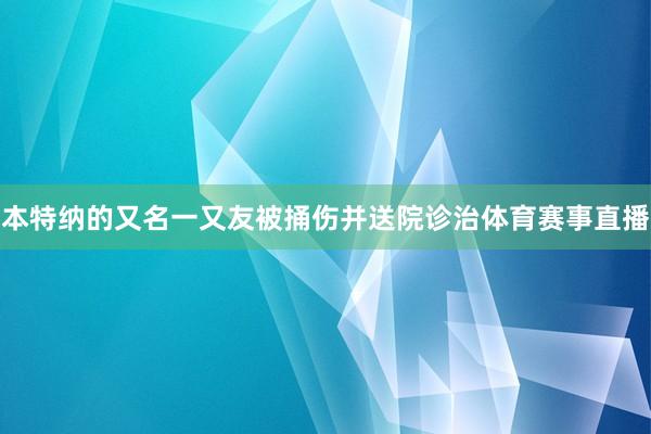本特纳的又名一又友被捅伤并送院诊治体育赛事直播