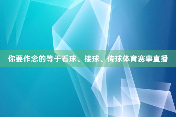你要作念的等于看球、接球、传球体育赛事直播