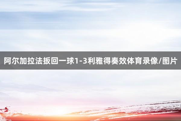 阿尔加拉法扳回一球1-3利雅得奏效体育录像/图片