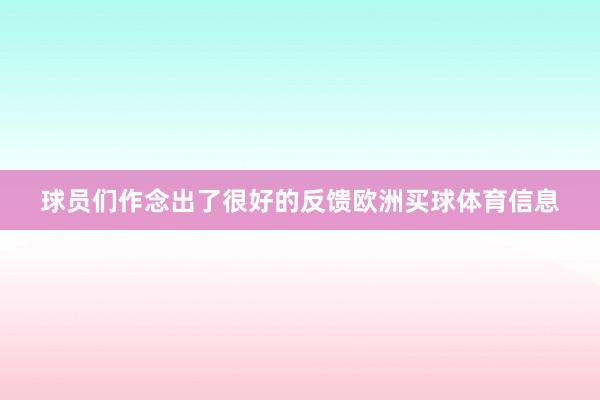 球员们作念出了很好的反馈欧洲买球体育信息