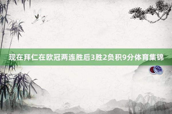 现在拜仁在欧冠两连胜后3胜2负积9分体育集锦