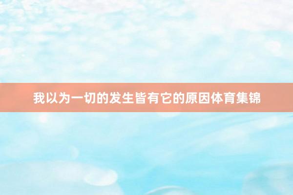 我以为一切的发生皆有它的原因体育集锦