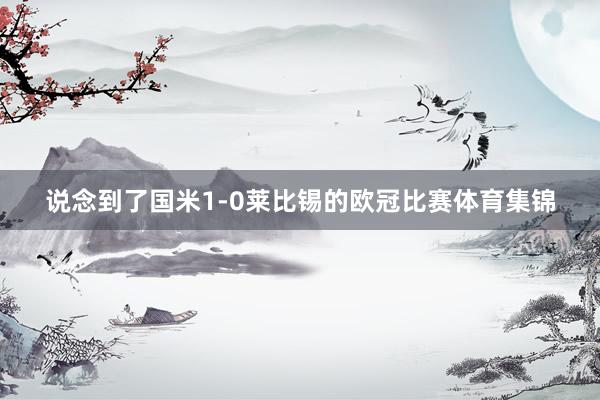说念到了国米1-0莱比锡的欧冠比赛体育集锦