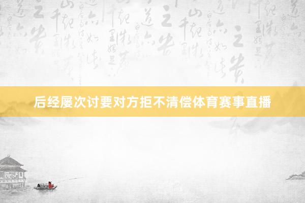 后经屡次讨要对方拒不清偿体育赛事直播
