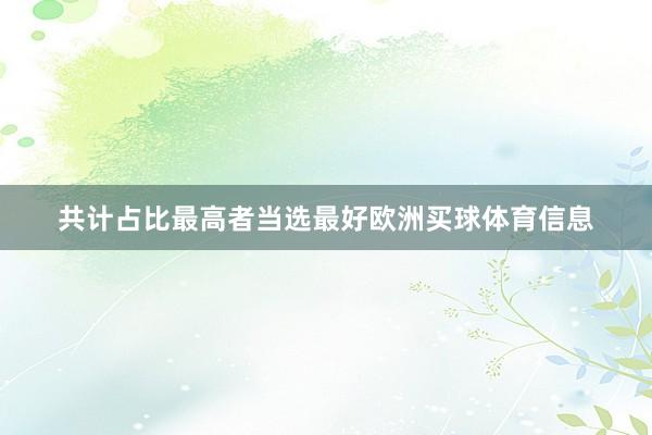 共计占比最高者当选最好欧洲买球体育信息