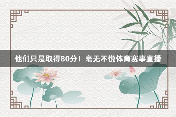 他们只是取得80分！毫无不悦体育赛事直播