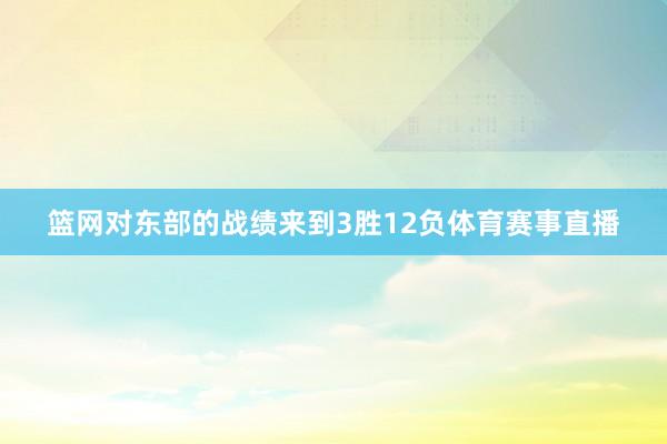 篮网对东部的战绩来到3胜12负体育赛事直播
