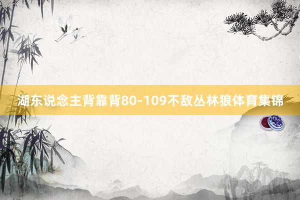 湖东说念主背靠背80-109不敌丛林狼体育集锦