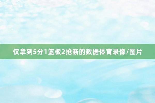 仅拿到5分1篮板2抢断的数据体育录像/图片